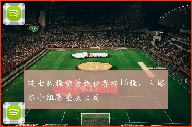 瑞士队强势晋级世界杯16强，卡塔尔小组赛垫底出局