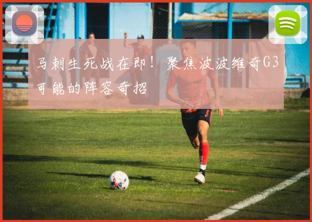 马刺生死战在即!聚焦波波维奇G3可能的阵容奇招
