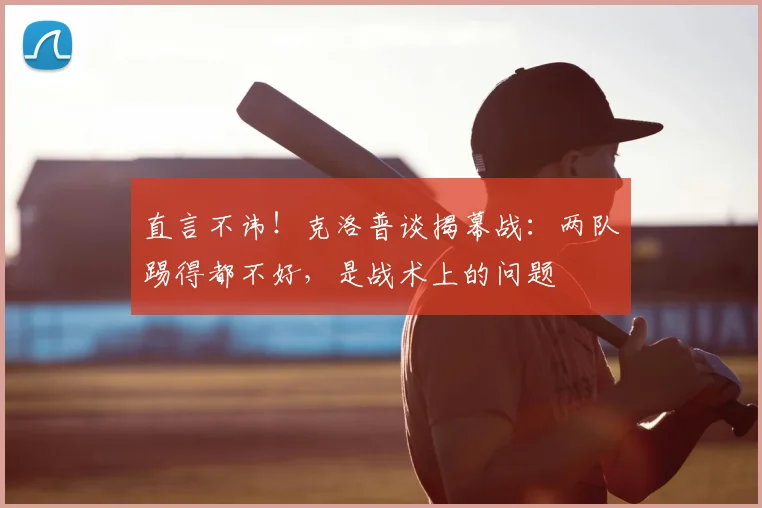直言不讳！克洛普谈揭幕战：两队踢得都不好，是战术上的问题