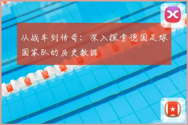 从战车到传奇:深入探索德国足球国家队的历史数据