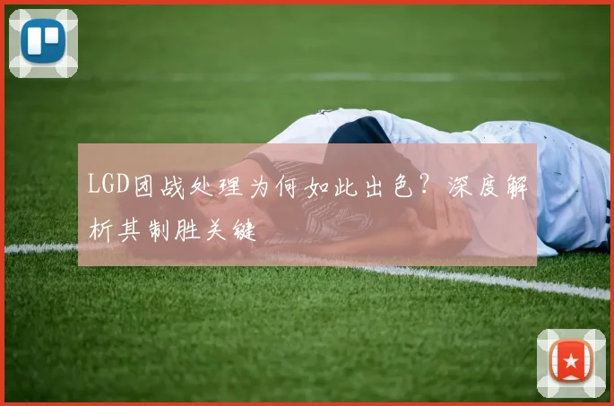 LGD团战处理为何如此出色?深度解析其制胜关键