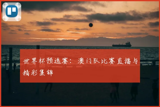 世界杯预选赛：澳门队比赛直播与精彩集锦