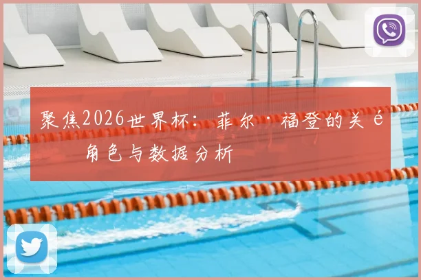 聚焦2026世界杯：菲尔·福登的关键角色与数据分析